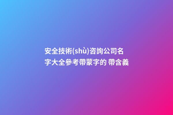 安全技術(shù)咨詢公司名字大全參考帶蒙字的 帶含義-第1張-公司起名-玄機(jī)派